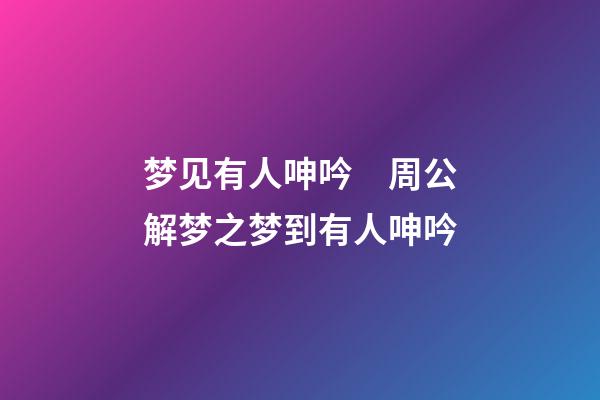 梦见有人呻吟　周公解梦之梦到有人呻吟